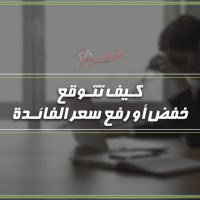 كـيف تتـوفع خفض أو رفع سعر الفائـدة