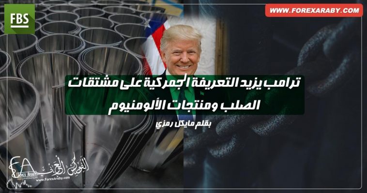 ترامب يزيد التعريفة الجمركية على مشتقات الصلب ومنتجات الألومنيوم