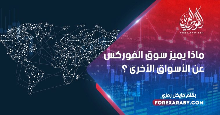 ماذا يميز سوق الفوركس عن الأسواق الأخرى ؟