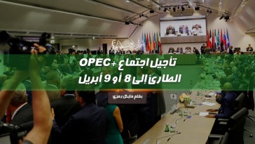 تأجيل اجتماع +OPEC الطارئ إلى 8 أو 9 أبريل
