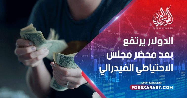 الدولار يرتفع بعد محضر مجلس الاحتياطي الفيدرالي