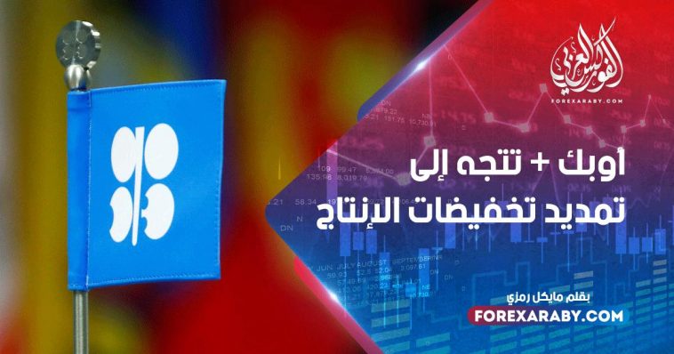 أوبك + تتجه إلى تمديد تخفيضات الإنتاج