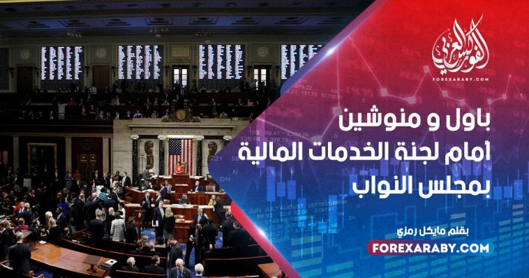باول و منوشين أمام لجنة الخدمات المالية بمجلس النواب