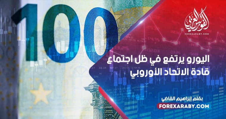 اليورو يرتفع في ظل اجتماع قادة الاتحاد الأوروبي