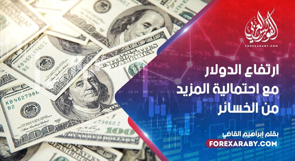 ارتفاع الدولار مع احتمالية المزيد من الخسائر