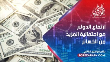 ارتفاع الدولار مع احتمالية المزيد من الخسائر