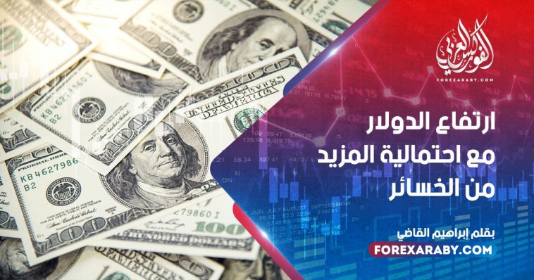 ارتفاع الدولار مع احتمالية المزيد من الخسائر