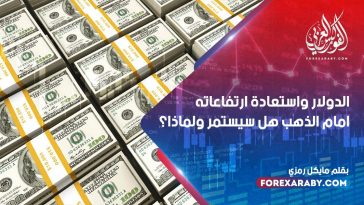 الدولار واستعادة ارتفاعاته امام الذهب هل سيستمر ولماذا؟