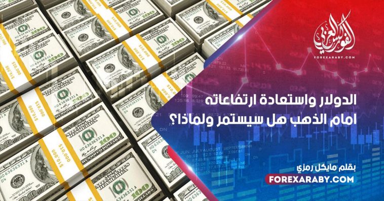 الدولار واستعادة ارتفاعاته امام الذهب هل سيستمر ولماذا؟