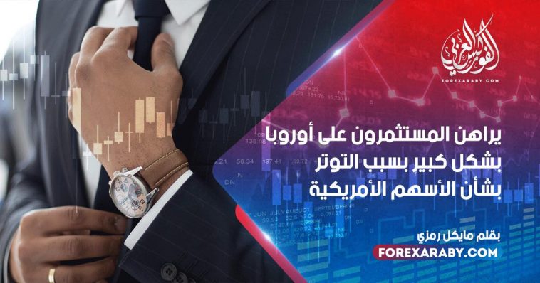 يراهن المستثمرون على أوروبا بشكل كبير بسبب التوتر بشأن الأسهم الأمريكية