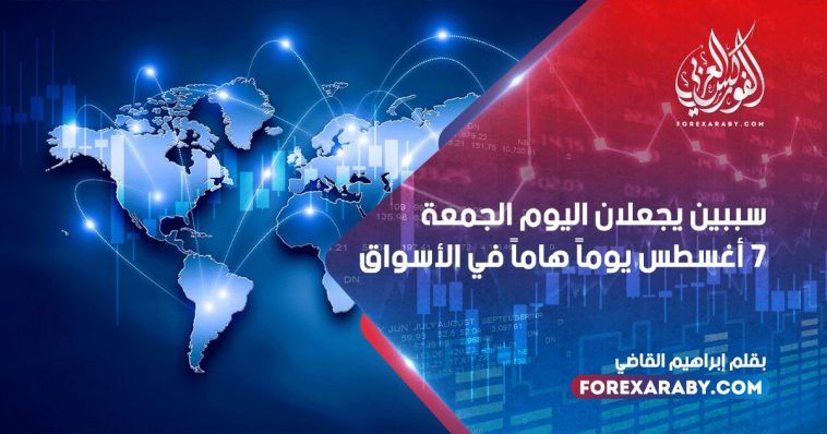 سببين يجعلان اليوم الجمعة 7 أغسطس يوماً هاماً في الأسواق