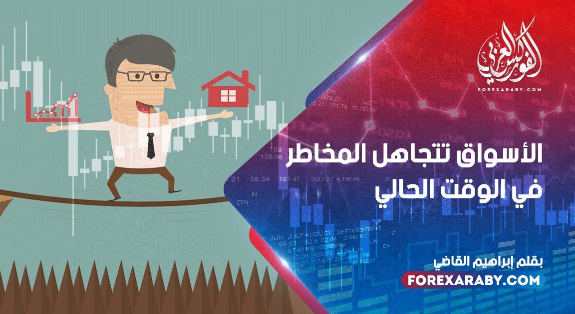 الأسواق تتجاهل المخاطر ... في الوقت الحالي