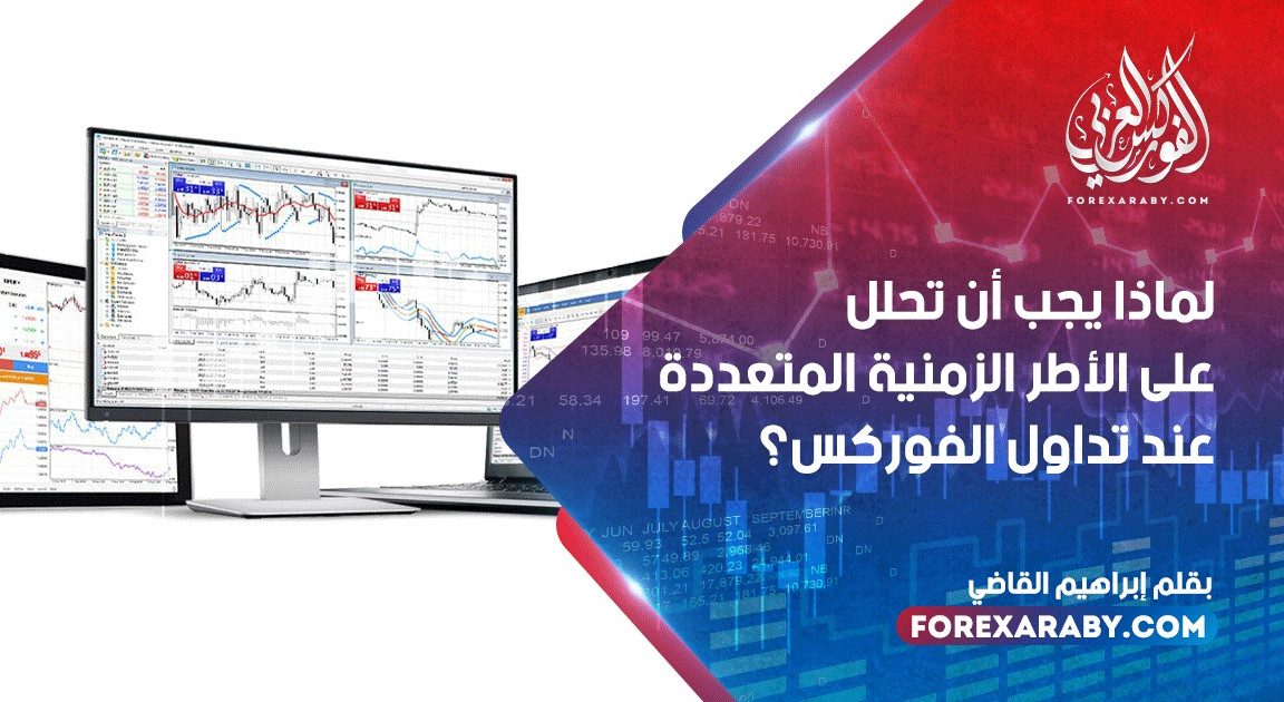 لماذا يجب أن تحلل على الأطر الزمنية المتعددة عند تداول الفوركس؟