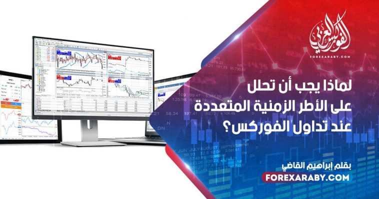 لماذا يجب أن تحلل على الأطر الزمنية المتعددة عند تداول الفوركس؟