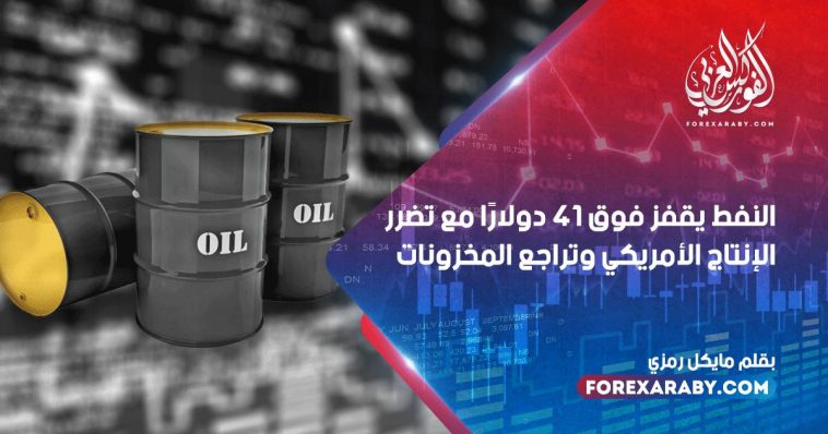 النفط يقفز فوق 41 دولارًا مع تضرر الإنتاج الأمريكي وتراجع المخزونات