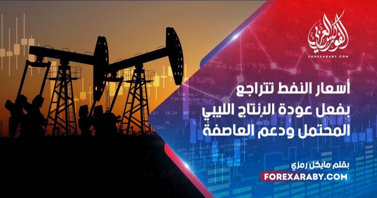 أسعار النفط تتراجع بفعل عودة الإنتاج الليبي المحتمل ودعم العاصفة