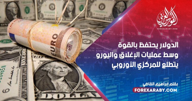 الدولار يحتفظ بالقوة وسط عمليات الإغلاق واليورو يتطلع للمركزي الأوروبي