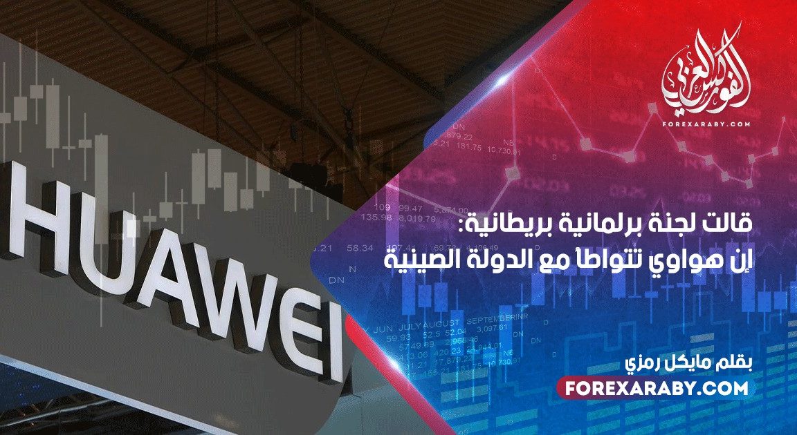 قالت لجنة برلمانية بريطانية : إن هواوي تتواطأ مع الدولة الصينية