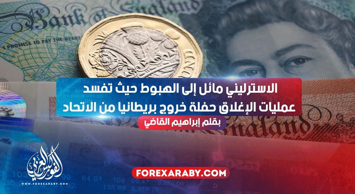الاسترليني مائل الي الهبوط حيث تفسد عمليات الإغلاق حفلة خروج بريطانيا من الاتحاد
