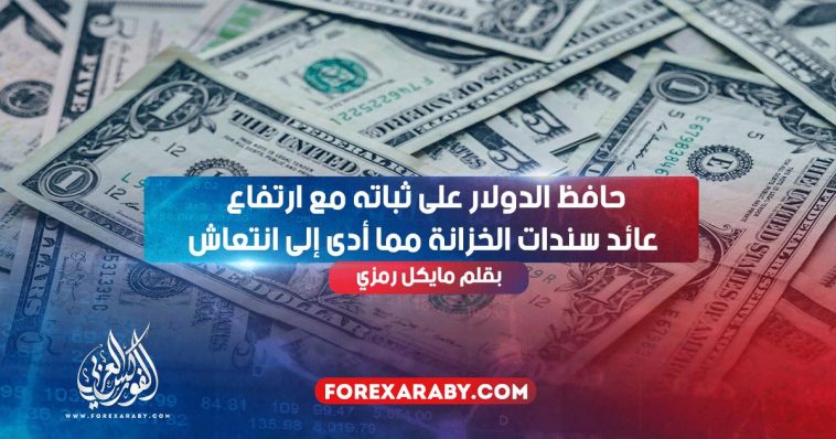 حافظ الدولار على ثباته مع ارتفاع عائد سندات الخزانة مما أدى إلى انتعاش