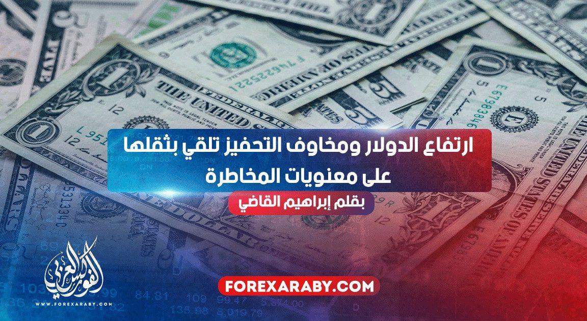 ارتفاع الدولار و مخاوف التحفيز تلقي بثقلها على معنويات المخاطرة