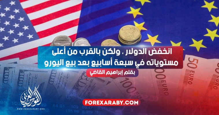 انخفض الدولار ، ولكن بالقرب من أعلى مستوياته في سبعة أسابيع بعد بيع اليورو
