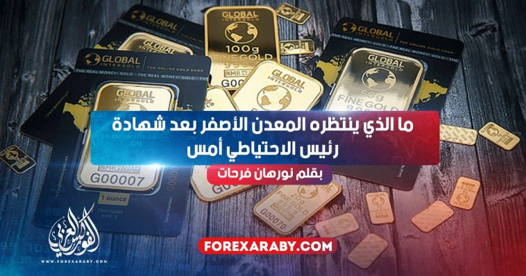 ما الذي ينتظره المعدن الأصفر بعد شهادة رئيس الاحتياطي أمس