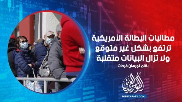 مطالبات البطالة الأمريكية ترتفع بشكل غير متوقع ولا تزال البيانات متقلبة