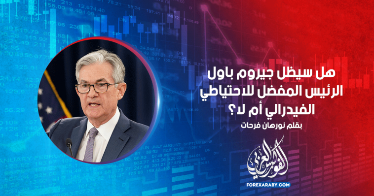 هل سيظل جيروم باول الرئيس المفضل للاحتياطي الفيدرالي أم لا ؟