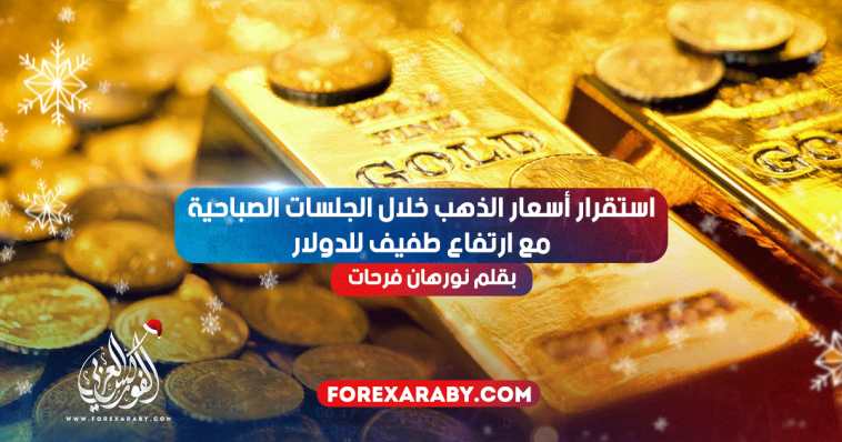 استقرار أسعار الذهب خلال الجلسات الصباحية مع ارتفاع طفيف للدولار