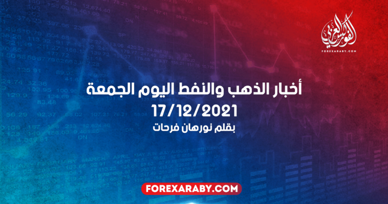 أخبار الذهب والنفط اليوم الجمعة 17/12/2021