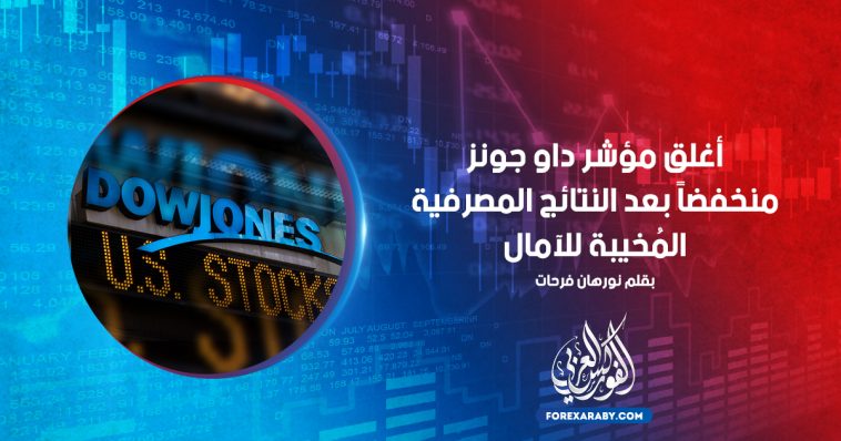 أغلق مؤشر داو جونز منخفضاً بعد النتائج المصرفية المُخيبة للآمال
