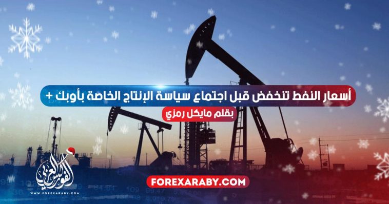 أسعار النفط تنخفض قبل اجتماع سياسة الإنتاج الخاصة بأوبك +