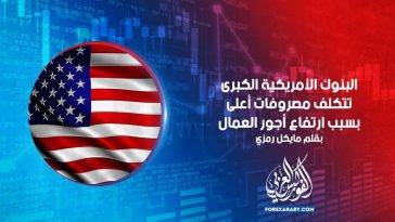 البنوك الأمريكية الكبرى تتكلف مصروفات أعلى بسبب ارتفاع أجور العمال
