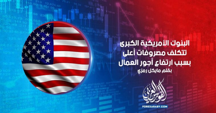 البنوك الأمريكية الكبرى تتكلف مصروفات أعلى بسبب ارتفاع أجور العمال