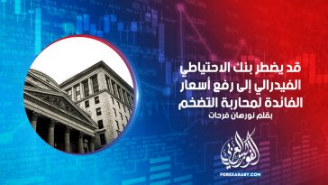قد يضطر بنك الاحتياطي الفيدرالي إلى رفع أسعار الفائدة لمحاربة التضخم