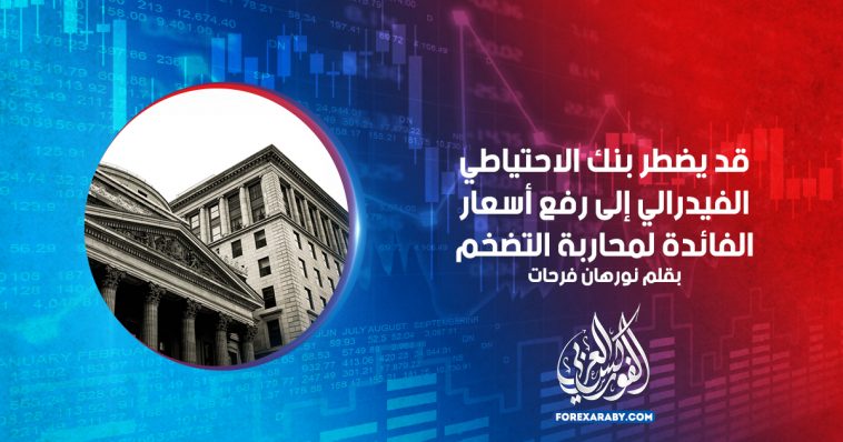 قد يضطر بنك الاحتياطي الفيدرالي إلى رفع أسعار الفائدة لمحاربة التضخم