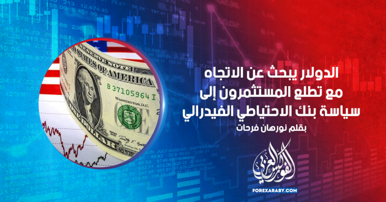الدولار يبحث عن الاتجاه مع تطلع المستثمرون إلى سياسة بنك الاحتياطي الفيدرالي