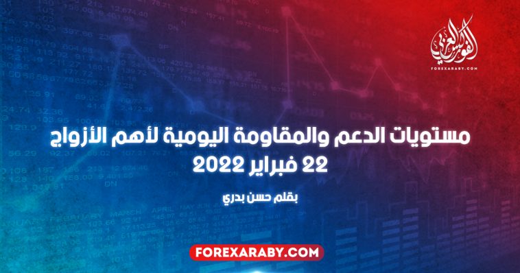 مستويات الدعم والمقاومة اليومية لأهم الأزواج 22 فبراير 2022