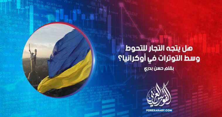 هل يتجه التجار للتحوط وسط التوترات في أوكرانيا ؟