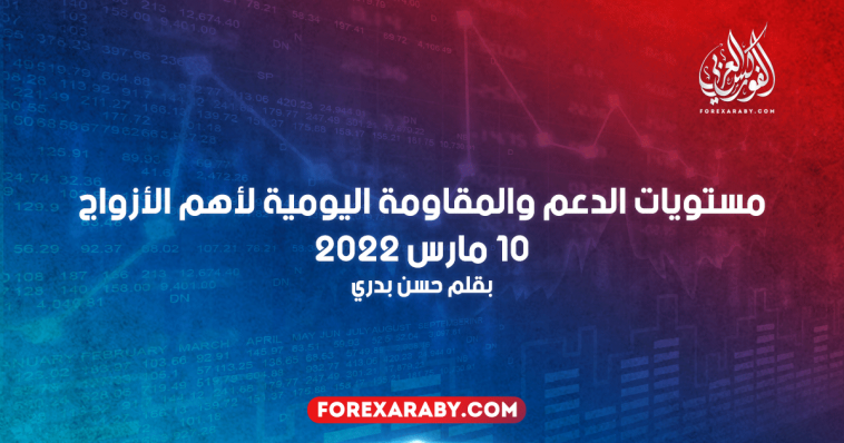 مستويات الدعم والمقاومة اليومية لأهم الأزواج | 10 مارس 2022