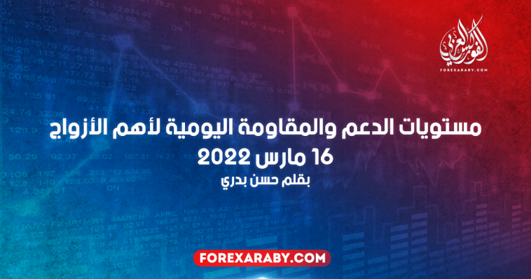 مستويات الدعم والمقاومة اليومية لأهم الأزواج | 16 مارس 2022