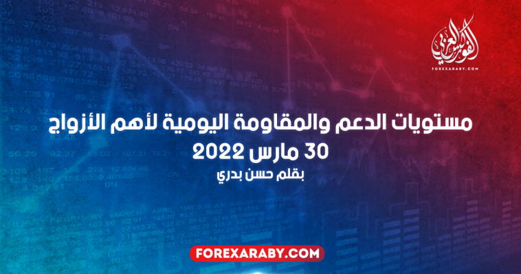 مستويات الدعم و المقاومة اليومية لأهم الأزواج | 30 مارس 2022