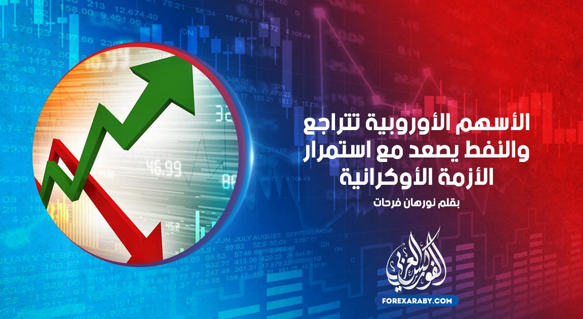 الأسهم الأوروبية تتراجع والنفط يصعد مع استمرار الأزمة الأوكرانية