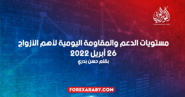 مستويات الدعم و المقاومة اليومية لأهم الأزواج | 26 أبريل 2022