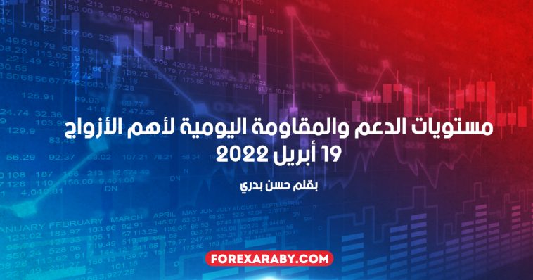 مستويات الدعم و المقاومة اليومية لأهم الأزواج | 19 أبريل 2022