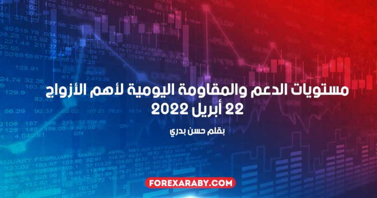 مستويات الدعم و المقاومة اليومية لأهم الأزواج | 22 أبريل 2022