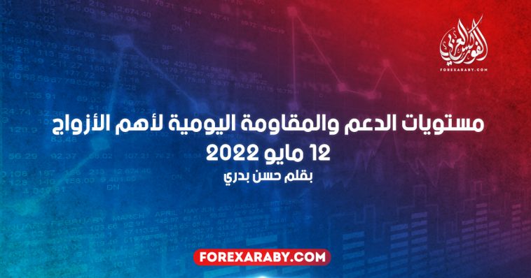 مستويات الدعم و المقاومة اليومية لأهم الأزواج | 12 مايو 2022