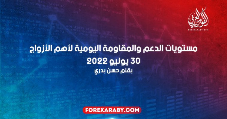 مستويات الدعم و المقاومة اليومية لأهم الأزواج | 30 يونيو 2022