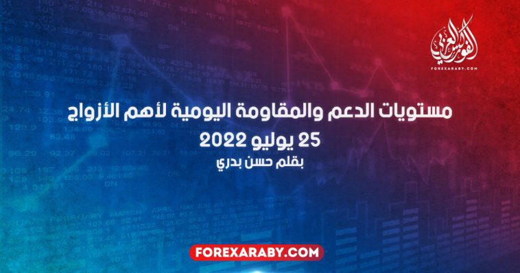 مستويات الدعم و المقاومة اليومية لأهم الأزواج | 25 يوليو 2022